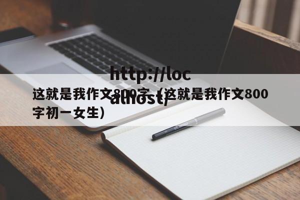 这就是我作文800字（这就是我作文800字初一女生）